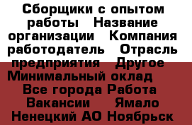 Сборщики с опытом работы › Название организации ­ Компания-работодатель › Отрасль предприятия ­ Другое › Минимальный оклад ­ 1 - Все города Работа » Вакансии   . Ямало-Ненецкий АО,Ноябрьск г.